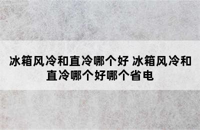 冰箱风冷和直冷哪个好 冰箱风冷和直冷哪个好哪个省电